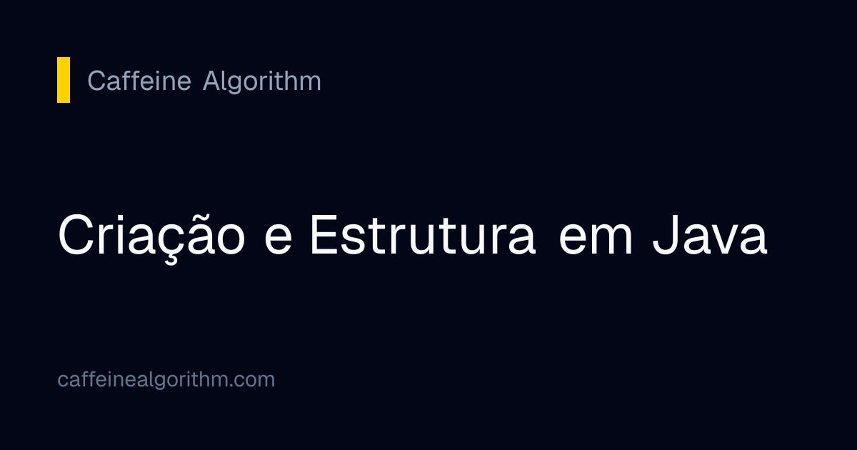 Criação e Estrutura em Java | Caffeine Algorithm